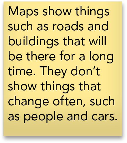 Maps show things such as roads and buildings that will be there for a long time  They don t show things that change o   