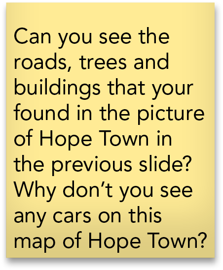 Can you see the roads  trees and buildings that your found in the picture of Hope Town in the previous slide  Why don   