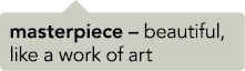 masterpiece – beautiful, like a work of art