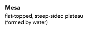 Mesa flat-topped, steep-sided plateau (formed by water)