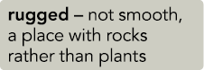 rugged – not smooth, a place with rocks rather than plants