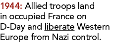 1944: Allied troops land in occupied France on D-Day and liberate Western Europe from Nazi control.